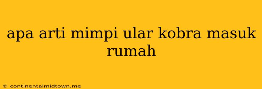 Apa Arti Mimpi Ular Kobra Masuk Rumah