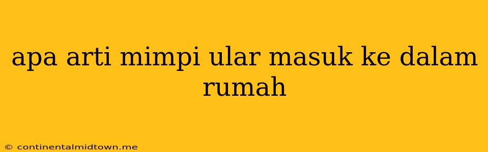 Apa Arti Mimpi Ular Masuk Ke Dalam Rumah