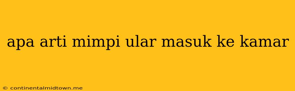 Apa Arti Mimpi Ular Masuk Ke Kamar