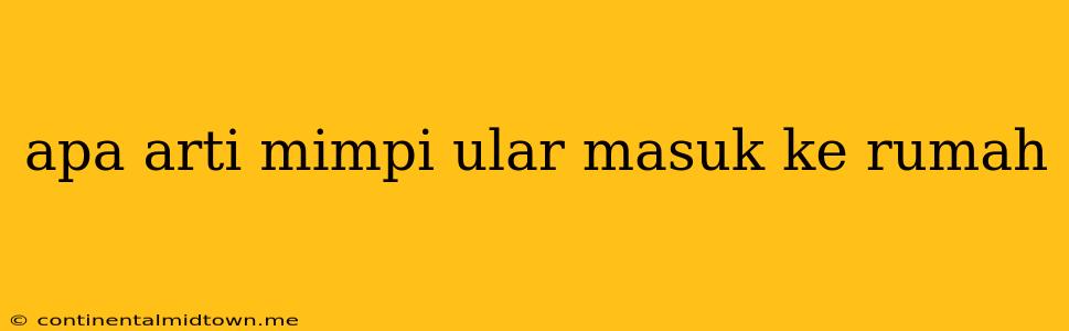 Apa Arti Mimpi Ular Masuk Ke Rumah