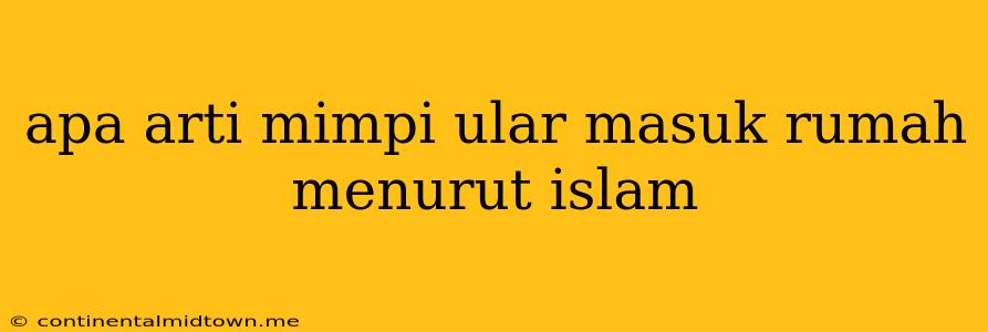 Apa Arti Mimpi Ular Masuk Rumah Menurut Islam