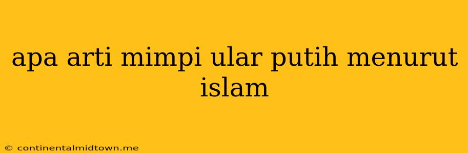 Apa Arti Mimpi Ular Putih Menurut Islam