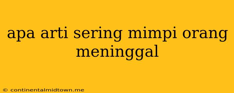 Apa Arti Sering Mimpi Orang Meninggal