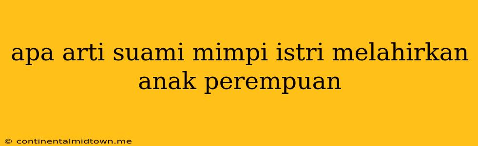 Apa Arti Suami Mimpi Istri Melahirkan Anak Perempuan