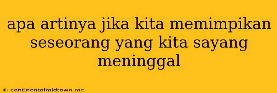 Apa Artinya Jika Kita Memimpikan Seseorang Yang Kita Sayang Meninggal