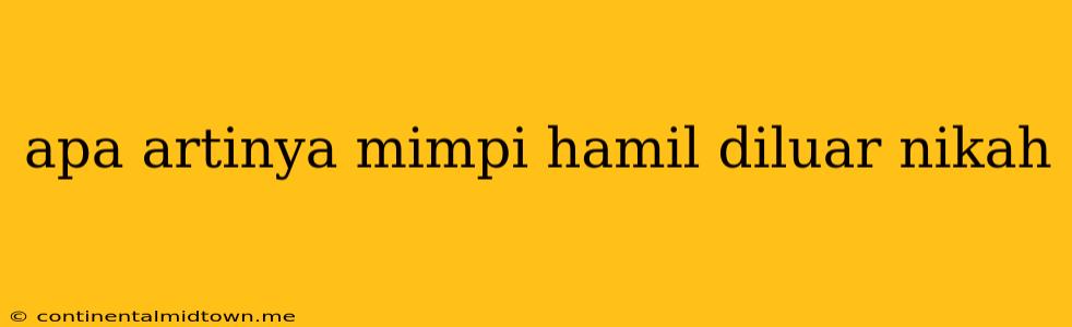 Apa Artinya Mimpi Hamil Diluar Nikah