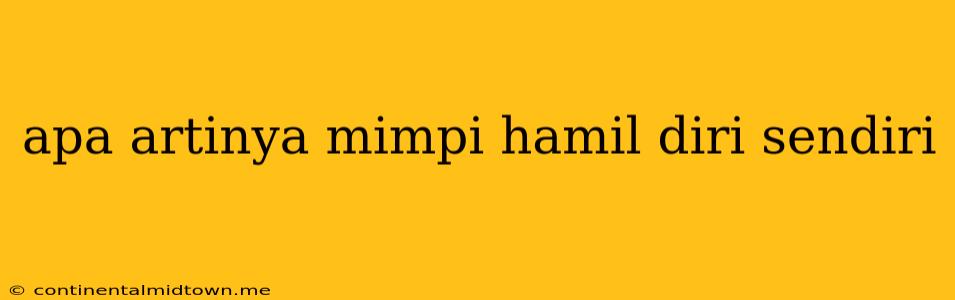 Apa Artinya Mimpi Hamil Diri Sendiri