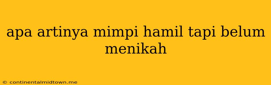 Apa Artinya Mimpi Hamil Tapi Belum Menikah