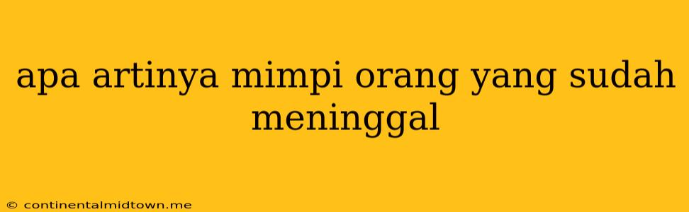 Apa Artinya Mimpi Orang Yang Sudah Meninggal