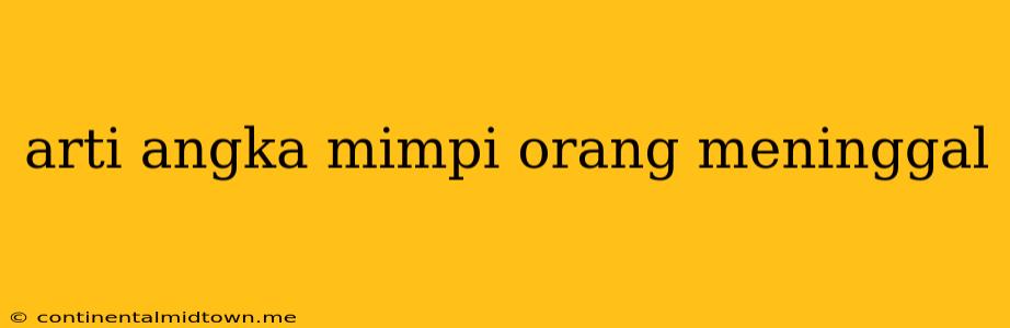 Arti Angka Mimpi Orang Meninggal