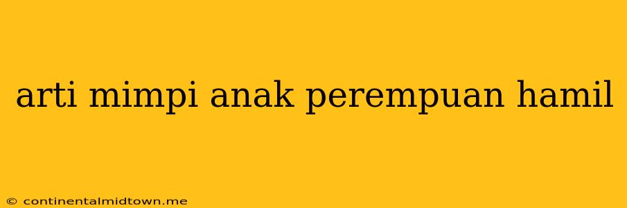 Arti Mimpi Anak Perempuan Hamil