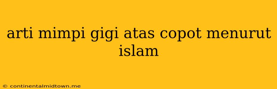 Arti Mimpi Gigi Atas Copot Menurut Islam