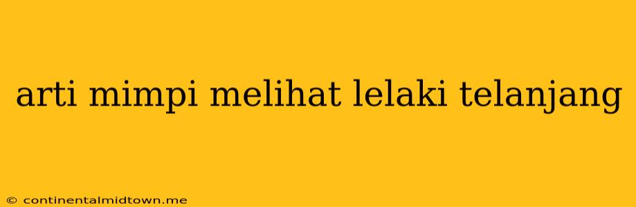 Arti Mimpi Melihat Lelaki Telanjang