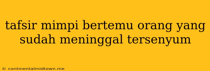 Tafsir Mimpi Bertemu Orang Yang Sudah Meninggal Tersenyum