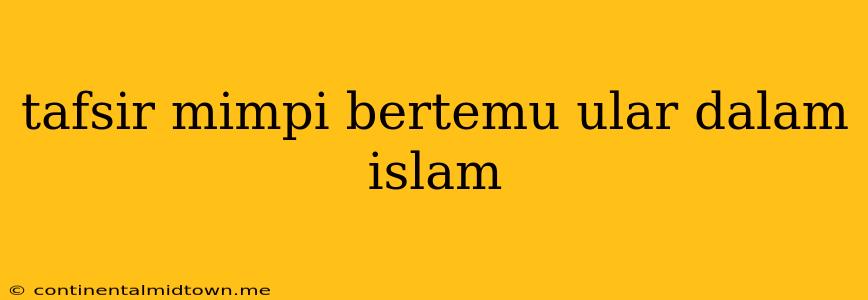 Tafsir Mimpi Bertemu Ular Dalam Islam