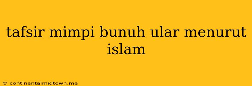 Tafsir Mimpi Bunuh Ular Menurut Islam