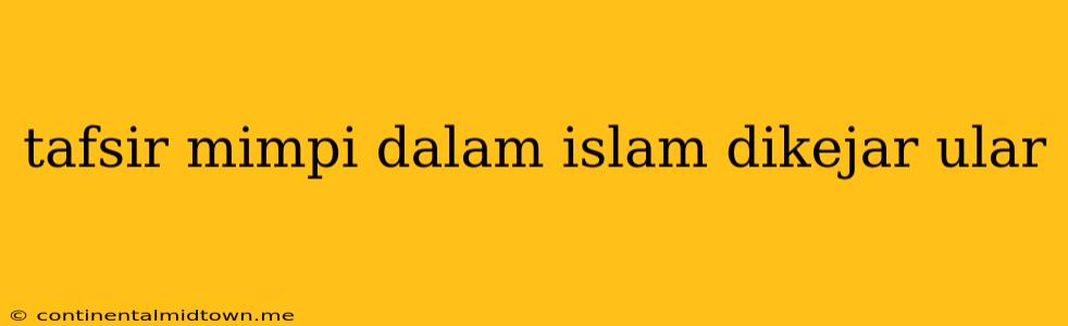 Tafsir Mimpi Dalam Islam Dikejar Ular