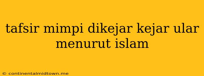 Tafsir Mimpi Dikejar Kejar Ular Menurut Islam