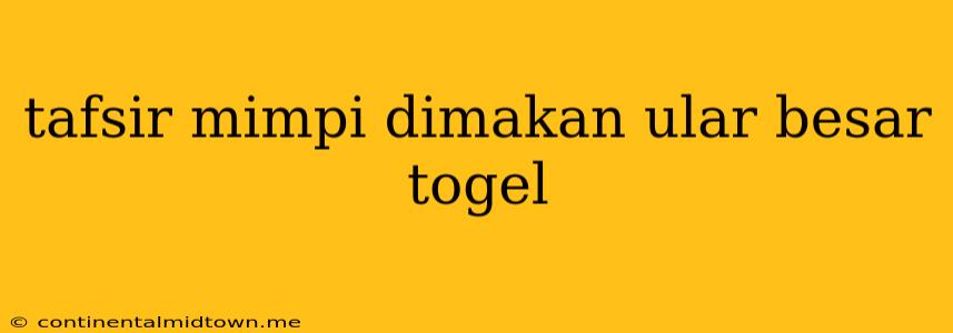 Tafsir Mimpi Dimakan Ular Besar Togel