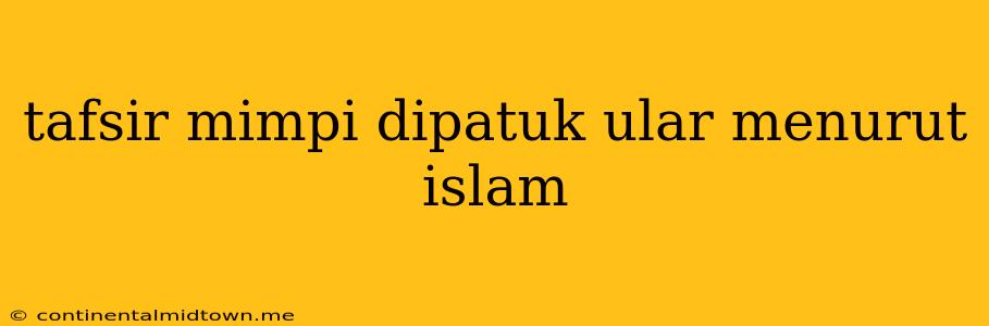 Tafsir Mimpi Dipatuk Ular Menurut Islam