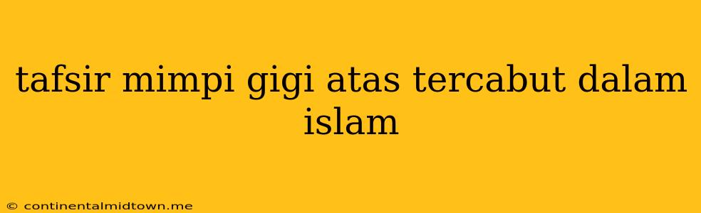 Tafsir Mimpi Gigi Atas Tercabut Dalam Islam