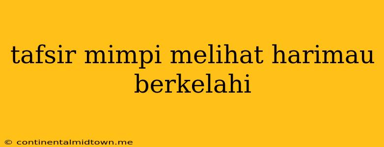 Tafsir Mimpi Melihat Harimau Berkelahi