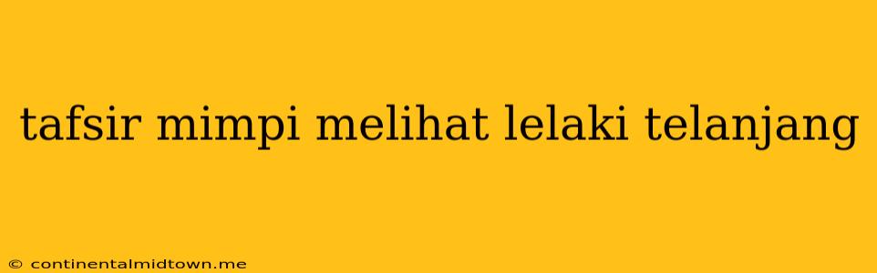 Tafsir Mimpi Melihat Lelaki Telanjang