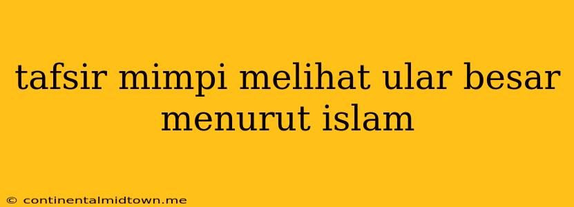 Tafsir Mimpi Melihat Ular Besar Menurut Islam