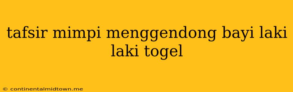 Tafsir Mimpi Menggendong Bayi Laki Laki Togel