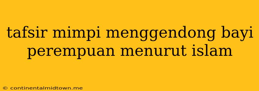 Tafsir Mimpi Menggendong Bayi Perempuan Menurut Islam