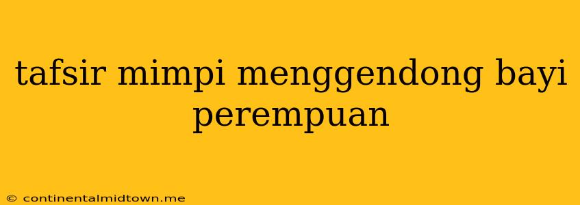 Tafsir Mimpi Menggendong Bayi Perempuan