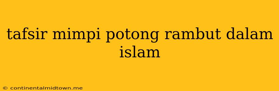 Tafsir Mimpi Potong Rambut Dalam Islam