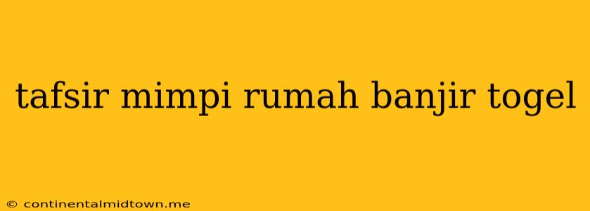 Tafsir Mimpi Rumah Banjir Togel