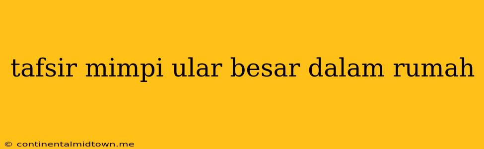 Tafsir Mimpi Ular Besar Dalam Rumah