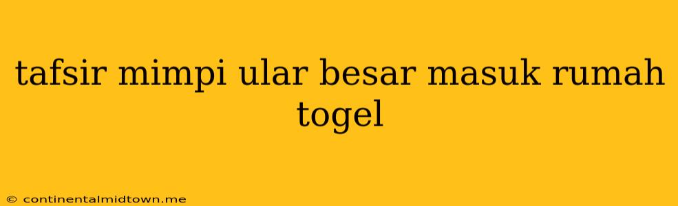 Tafsir Mimpi Ular Besar Masuk Rumah Togel