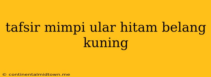 Tafsir Mimpi Ular Hitam Belang Kuning