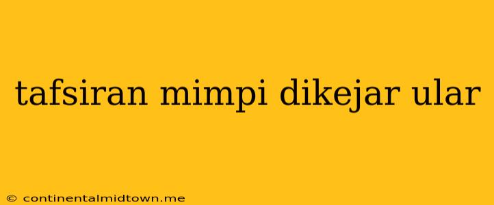 Tafsiran Mimpi Dikejar Ular