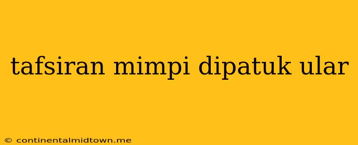 Tafsiran Mimpi Dipatuk Ular