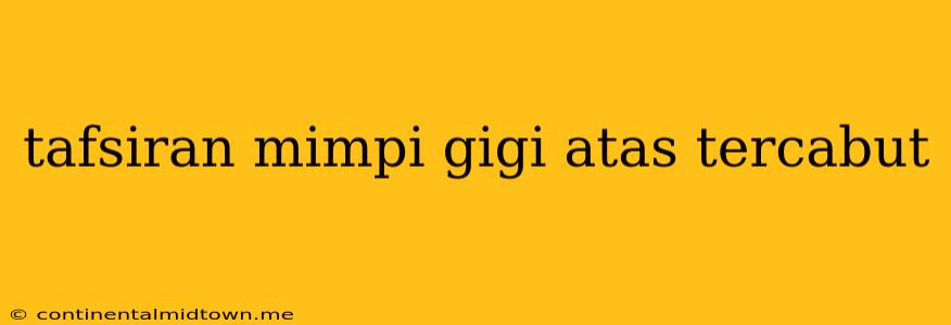 Tafsiran Mimpi Gigi Atas Tercabut