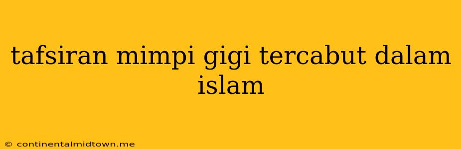 Tafsiran Mimpi Gigi Tercabut Dalam Islam